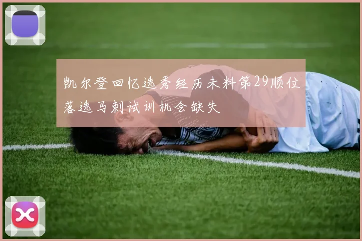 凯尔登回忆选秀经历未料第29顺位落选马刺试训机会缺失