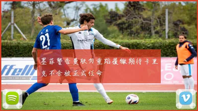 墨菲警告曼联勿重蹈覆辙期待卡里克不会被正式任命