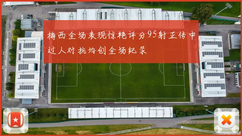 梅西全场表现惊艳评分95射正传中过人对抗均创全场纪录