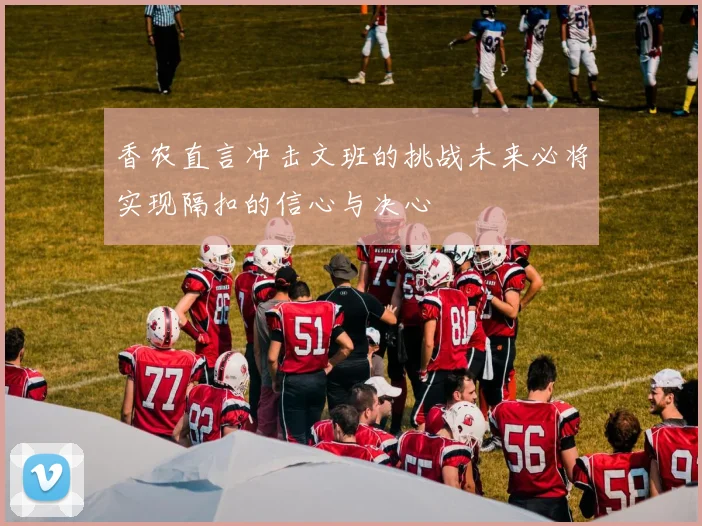 香农直言冲击文班的挑战未来必将实现隔扣的信心与决心