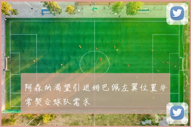 阿森纳渴望引进姆巴佩左翼位置非常契合球队需求
