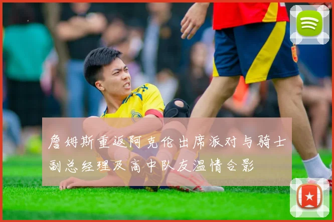 詹姆斯重返阿克伦出席派对与骑士副总经理及高中队友温情合影