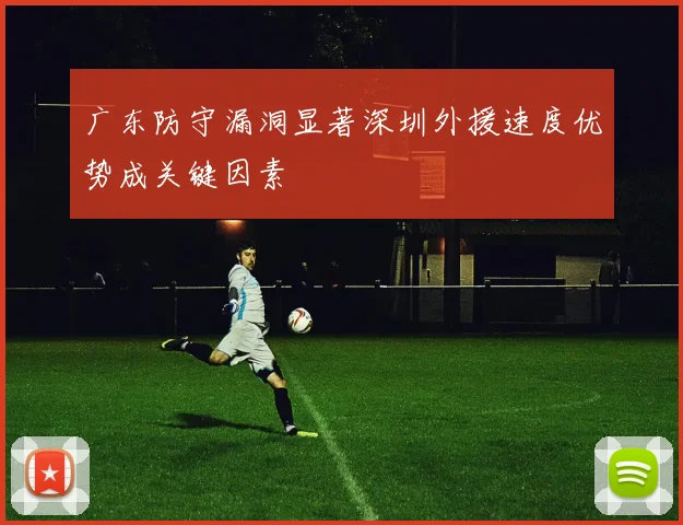 广东防守漏洞显著深圳外援速度优势成关键因素