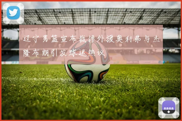 辽宁男篮宣布裁掉外援奥利弗与杰隆布朗引发球迷热议