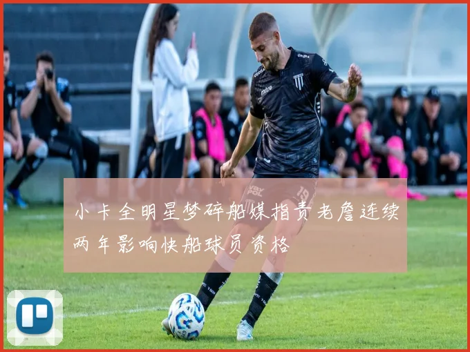 小卡全明星梦碎船媒指责老詹连续两年影响快船球员资格