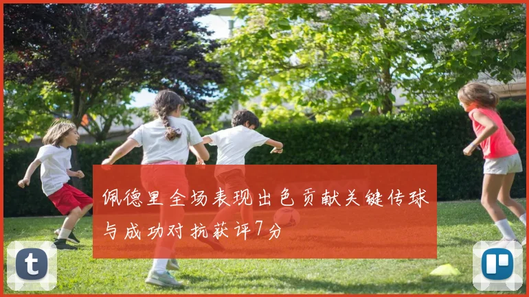 佩德里全场表现出色贡献关键传球与成功对抗获评7分